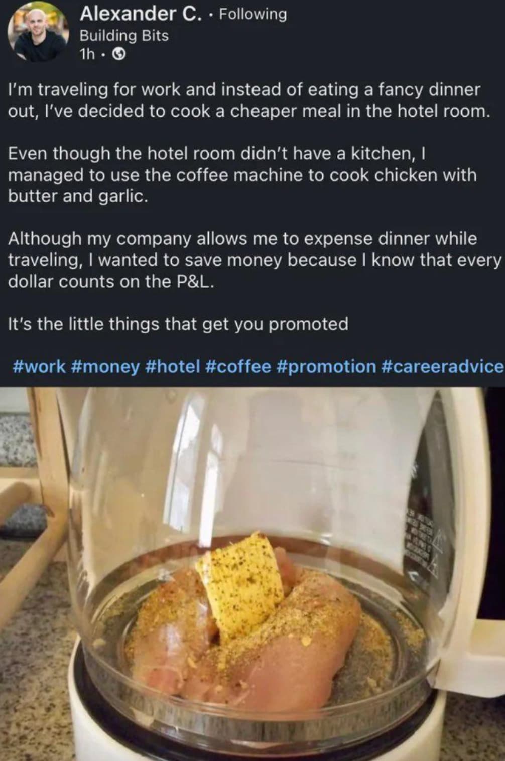 linkedin cooking chicken in coffee pot - Alexander C. . ing Building Bits 1h. I'm traveling for work and instead of eating a fancy dinner out, I've decided to cook a cheaper meal in the hotel room. Even though the hotel room didn't have a kitchen, I manag